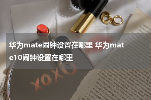 华为mate闹钟设置在哪里 华为mate10闹钟设置在哪里