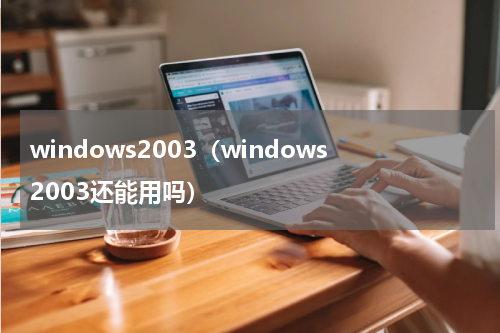 windows2003（windows2003还能用吗）