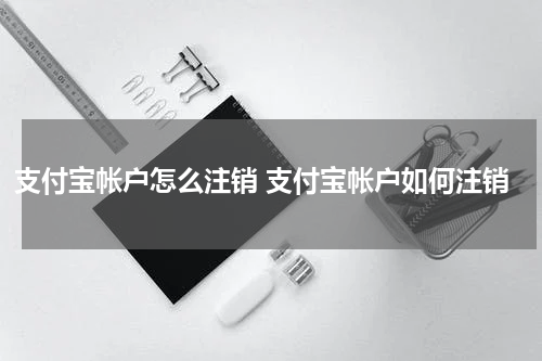 支付宝帐户怎么注销 支付宝帐户如何注销