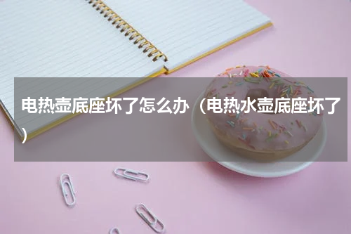 电热壶底座坏了怎么办（电热水壶底座坏了）