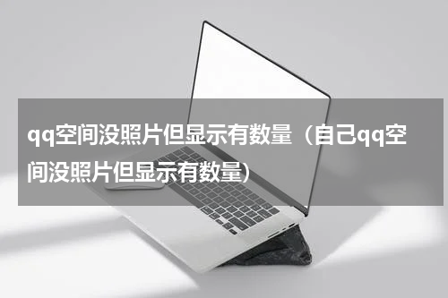qq空间没照片但显示有数量（自己qq空间没照片但显示有数量）