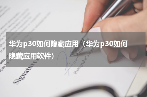 华为p30如何隐藏应用（华为p30如何隐藏应用软件）