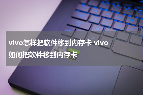vivo怎样把软件移到内存卡 vivo如何把软件移到内存卡