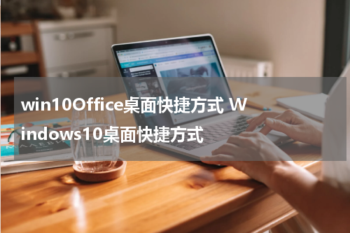 win10Office桌面快捷方式 Windows10桌面快捷方式