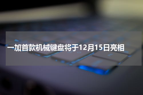 一加首款机械键盘将于12月15日亮相