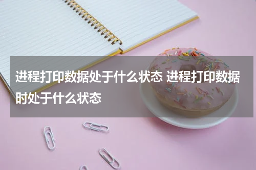 进程打印数据处于什么状态 进程打印数据时处于什么状态
