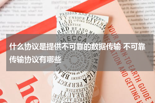 什么协议是提供不可靠的数据传输 不可靠传输协议有哪些