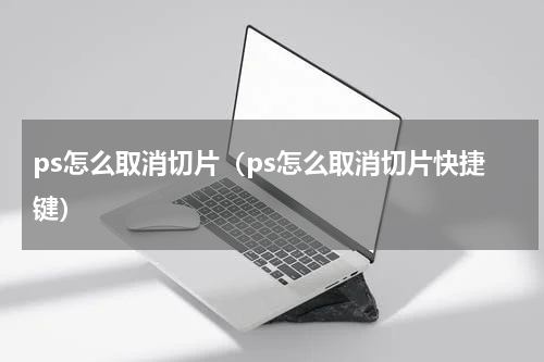 ps怎么取消切片（ps怎么取消切片快捷键）