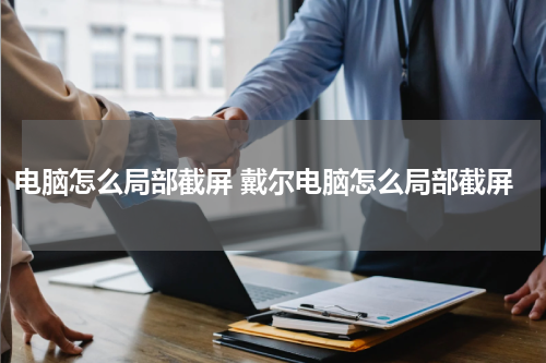 电脑怎么局部截屏 戴尔电脑怎么局部截屏