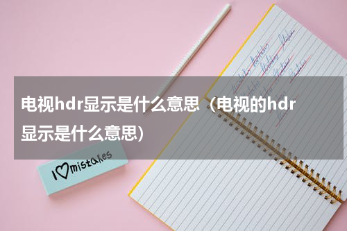 电视hdr显示是什么意思（电视的hdr显示是什么意思）