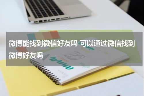 微博能找到微信好友吗 可以通过微信找到微博好友吗