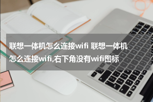 联想一体机怎么连接wifi 联想一体机怎么连接wifi,右下角没有wifi图标