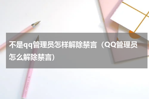 不是qq管理员怎样解除禁言（QQ管理员怎么解除禁言）