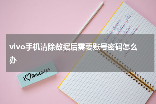 vivo手机清除数据后需要账号密码怎么办