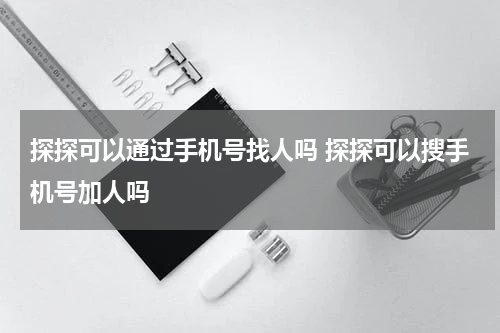 探探可以通过手机号找人吗 探探可以搜手机号加人吗