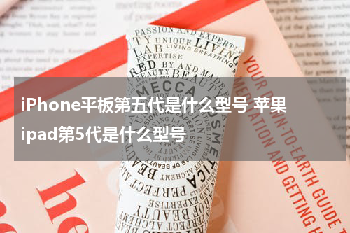 iPhone平板第五代是什么型号 苹果ipad第5代是什么型号