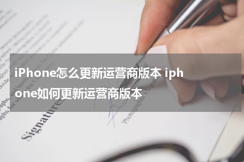 iPhone怎么更新运营商版本 iphone如何更新运营商版本