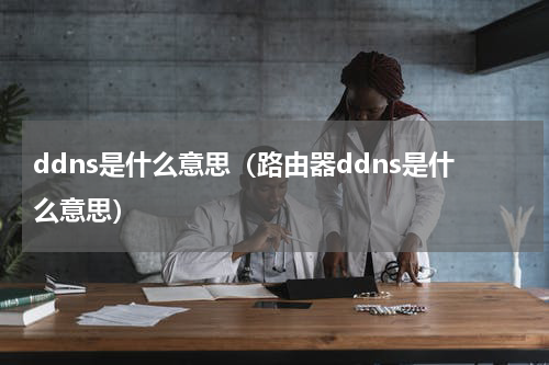 ddns是什么意思（路由器ddns是什么意思）
