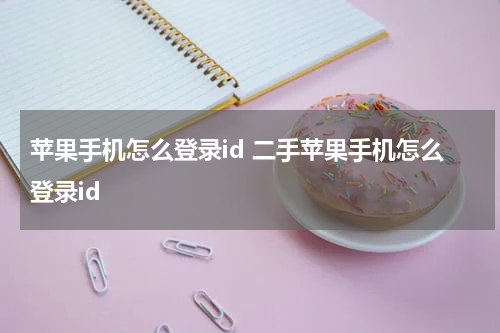 苹果手机怎么登录id 二手苹果手机怎么登录id