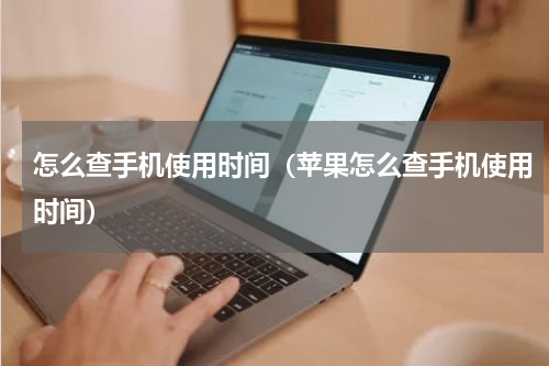 怎么查手机使用时间（苹果怎么查手机使用时间）