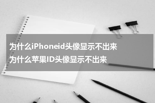为什么iPhoneid头像显示不出来 为什么苹果ID头像显示不出来