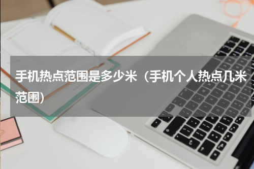 手机热点范围是多少米（手机个人热点几米范围）