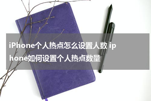 iPhone个人热点怎么设置人数 iphone如何设置个人热点数量