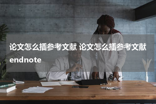 论文怎么插参考文献 论文怎么插参考文献endnote