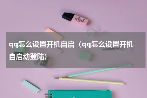 qq怎么设置开机自启（qq怎么设置开机自启动登陆）