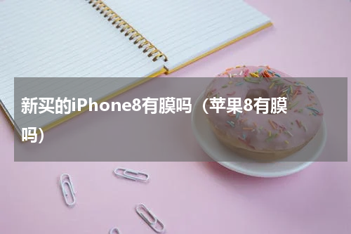 新买的iPhone8有膜吗（苹果8有膜吗）