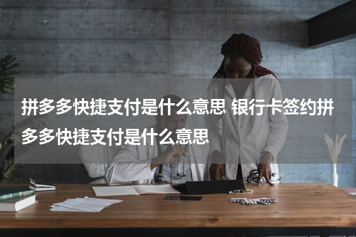 拼多多快捷支付是什么意思 银行卡签约拼多多快捷支付是什么意思