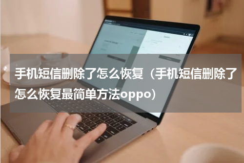 手机短信删除了怎么恢复（手机短信删除了怎么恢复最简单方法oppo）