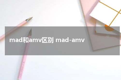 mad和amv区别 mad-amv