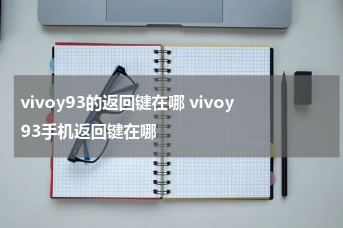 vivoy93的返回键在哪 vivoy93手机返回键在哪