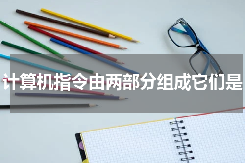 计算机指令由两部分组成它们是