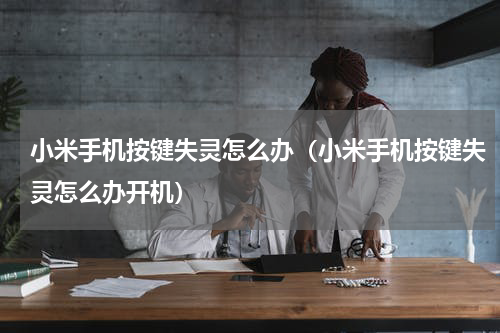 小米手机按键失灵怎么办（小米手机按键失灵怎么办开机）