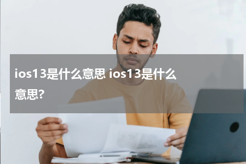 ios13是什么意思 ios13是什么意思?