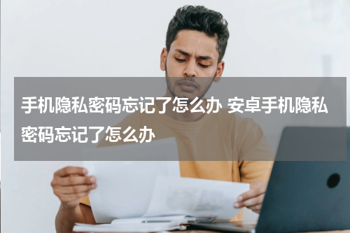 手机隐私密码忘记了怎么办 安卓手机隐私密码忘记了怎么办