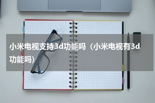 小米电视支持3d功能吗（小米电视有3d功能吗）