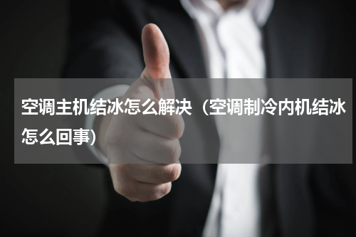 空调主机结冰怎么解决（空调制冷内机结冰怎么回事）