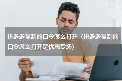 拼多多复制的口令怎么打开（拼多多复制的口令怎么打开是优惠专场）