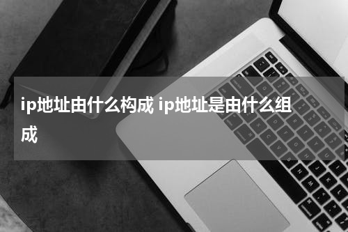 ip地址由什么构成 ip地址是由什么组成