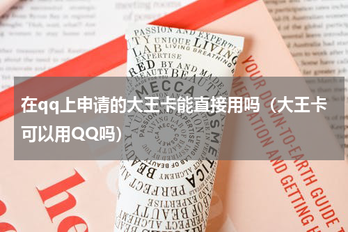 在qq上申请的大王卡能直接用吗（大王卡可以用QQ吗）