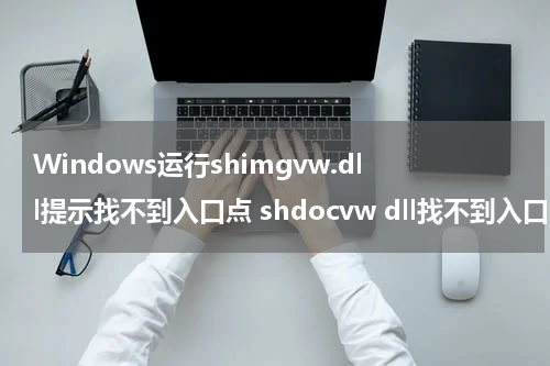Windows运行shimgvw.dll提示找不到入口点 shdocvw dll找不到入口