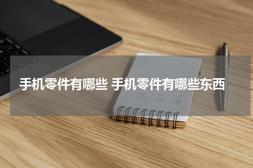 手机零件有哪些 手机零件有哪些东西