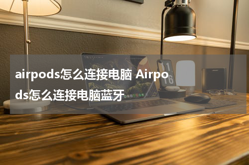 airpods怎么连接电脑 Airpods怎么连接电脑蓝牙