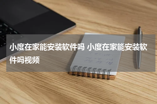 小度在家能安装软件吗 小度在家能安装软件吗视频
