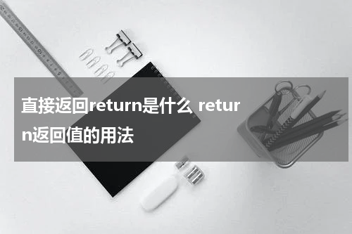 直接返回return是什么 return返回值的用法