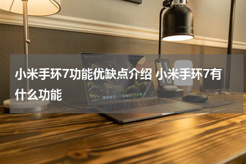 小米手环7功能优缺点介绍 小米手环7有什么功能