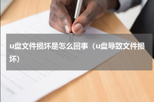 u盘文件损坏是怎么回事（u盘导致文件损坏）